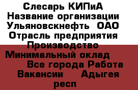 Слесарь КИПиА › Название организации ­ Ульяновскнефть, ОАО › Отрасль предприятия ­ Производство › Минимальный оклад ­ 20 000 - Все города Работа » Вакансии   . Адыгея респ.